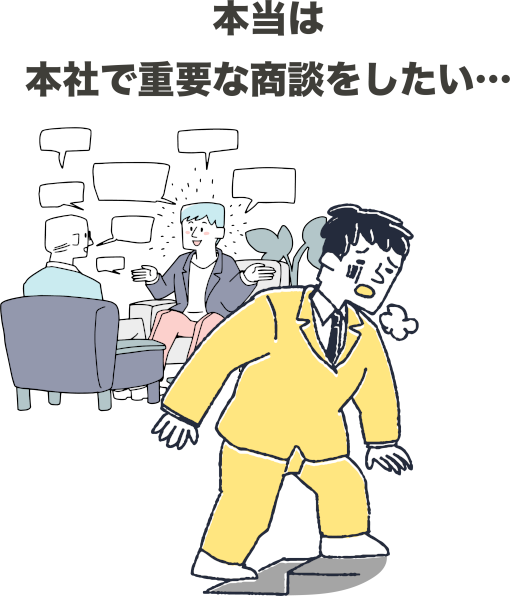 本当は、本社で重要な商談がしたい。だが、時間がない。