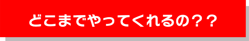 どこまでやってくれるの？